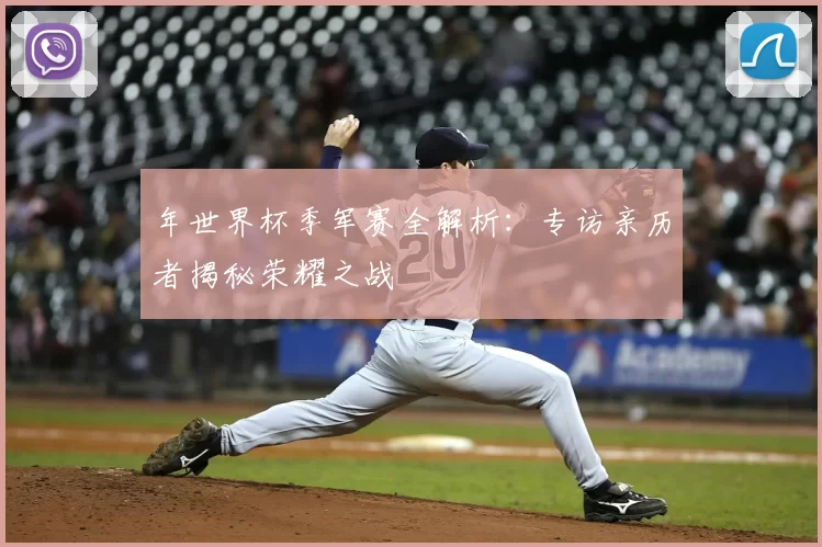 年世界杯季军赛全解析：专访亲历者揭秘荣耀之战