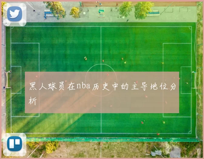 黑人球员在nba历史中的主导地位分析