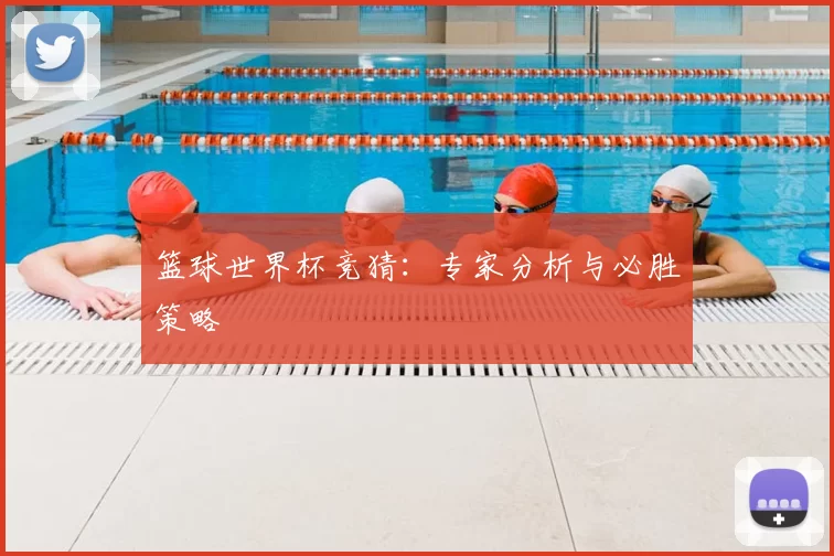 篮球世界杯竞猜:专家分析与必胜策略