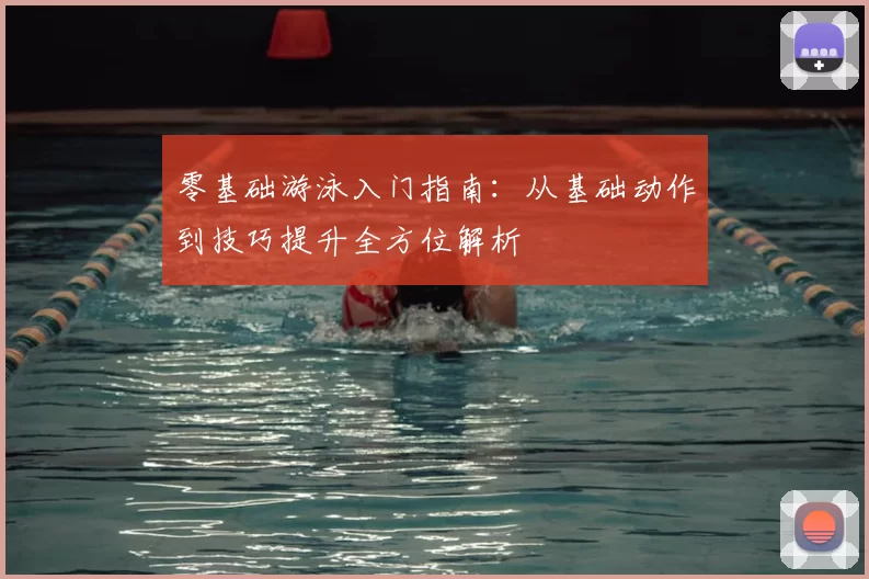 零基础游泳入门指南：从基础动作到技巧提升全方位解析