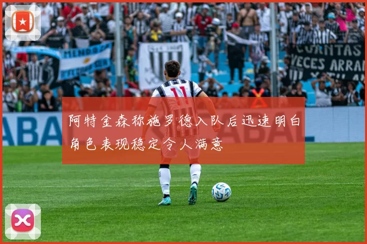 阿特金森称施罗德入队后迅速明白角色表现稳定令人满意