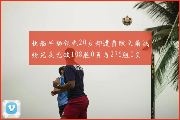 快船半场领先20分却遭首败之前战绩完美无缺108胜0负与276胜0负