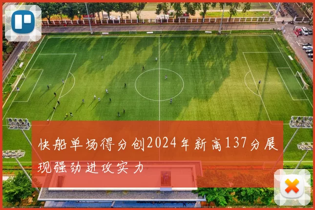 快船单场得分创2024年新高137分展现强劲进攻实力