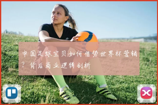 中国足球宝贝如何借势世界杯营销?背后商业逻辑剖析