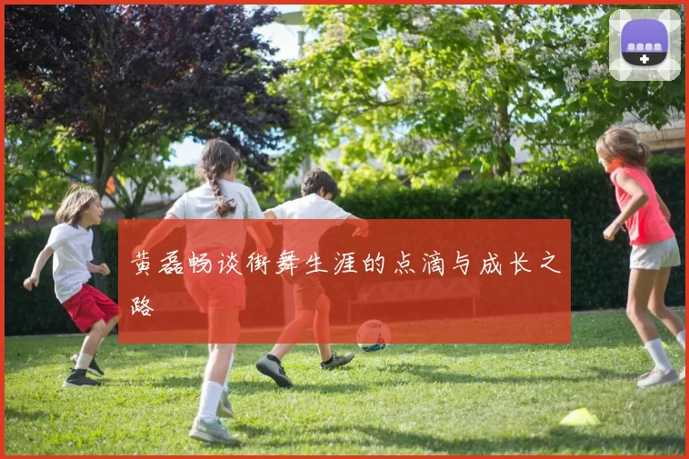 黄磊畅谈街舞生涯的点滴与成长之路