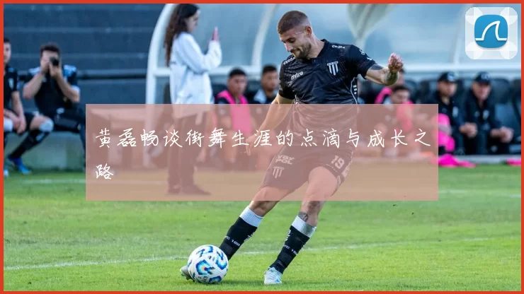 黄磊畅谈街舞生涯的点滴与成长之路