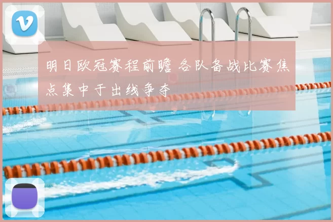 明日欧冠赛程前瞻 各队备战比赛焦点集中于出线争夺
