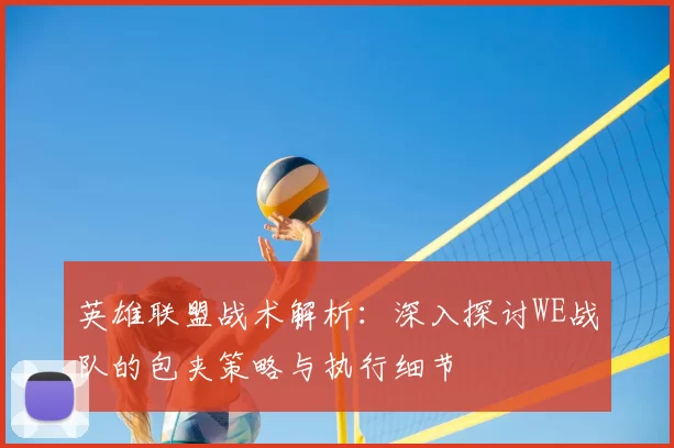 英雄联盟战术解析:深入探讨WE战队的包夹策略与执行细节