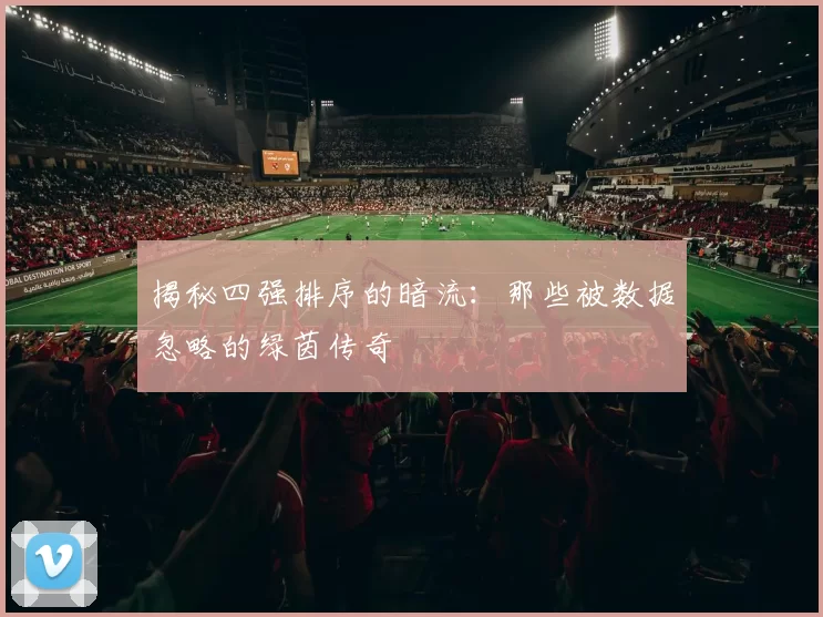 揭秘四强排序的暗流:那些被数据忽略的绿茵传奇