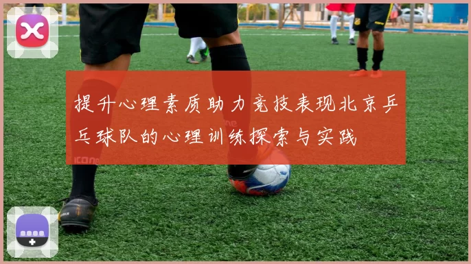 提升心理素质助力竞技表现北京乒乓球队的心理训练探索与实践