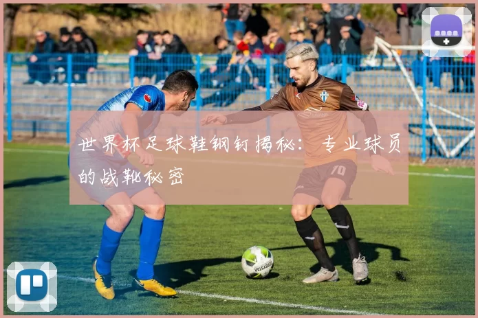 世界杯足球鞋钢钉揭秘:专业球员的战靴秘密