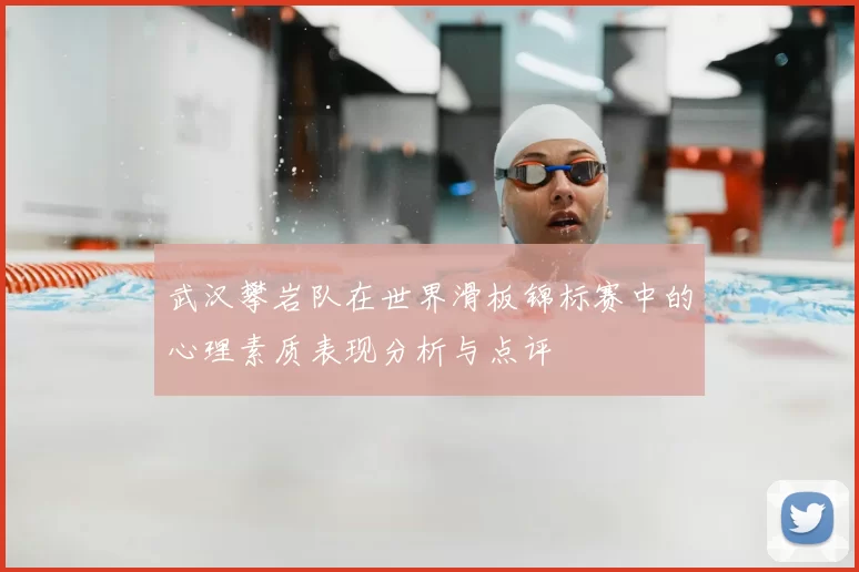 武汉攀岩队在世界滑板锦标赛中的心理素质表现分析与点评