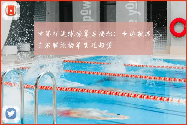 世界杯进球榜幕后揭秘:专访数据专家解读榜单变迁趋势