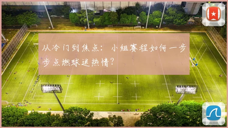 从冷门到焦点:小组赛程如何一步步点燃球迷热情?