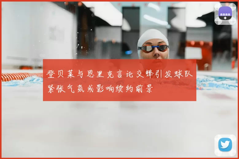 登贝莱与恩里克言论交锋引发球队紧张气氛或影响续约前景