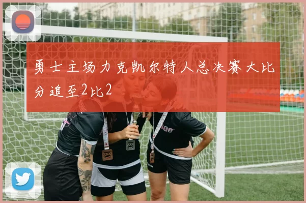 勇士主场力克凯尔特人总决赛大比分追至2比2