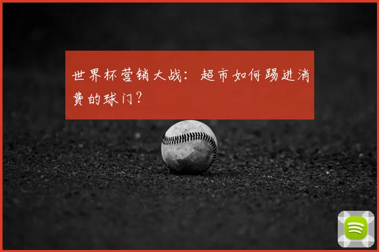 世界杯营销大战：超市如何踢进消费的球门？