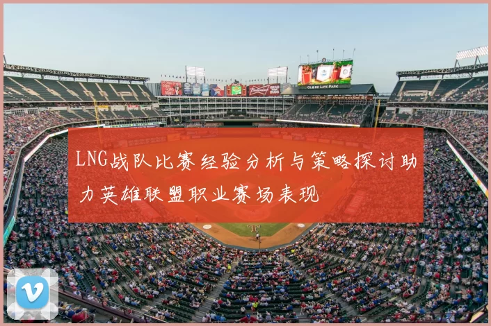 LNG战队比赛经验分析与策略探讨助力英雄联盟职业赛场表现