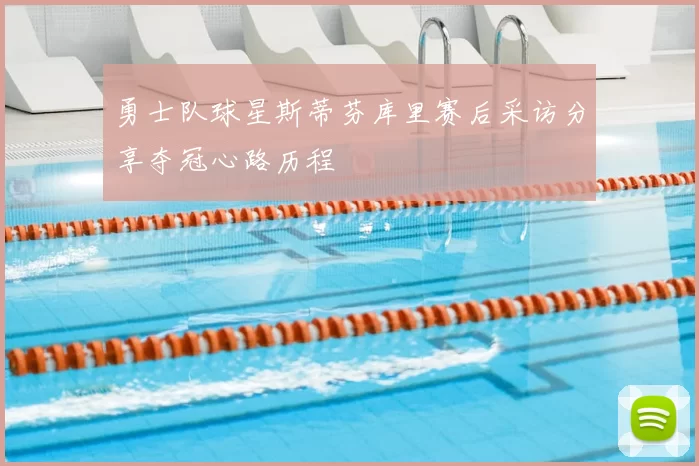 勇士队球星斯蒂芬库里赛后采访分享夺冠心路历程