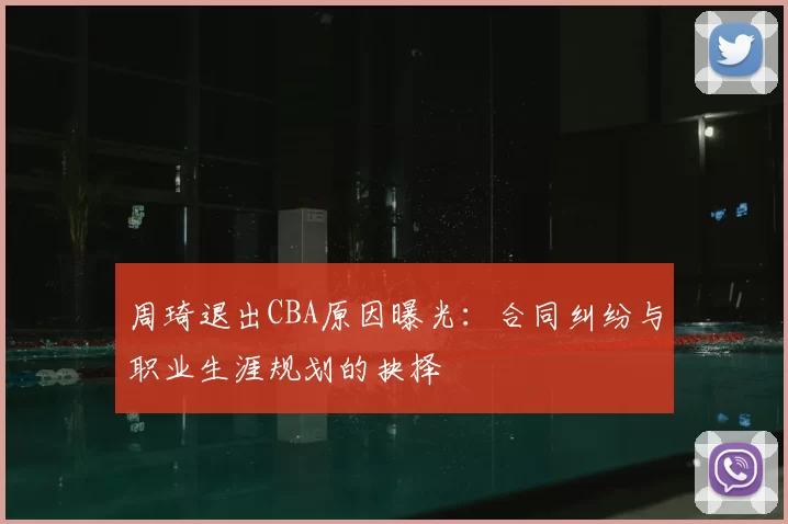 周琦退出CBA原因曝光:合同纠纷与职业生涯规划的抉择