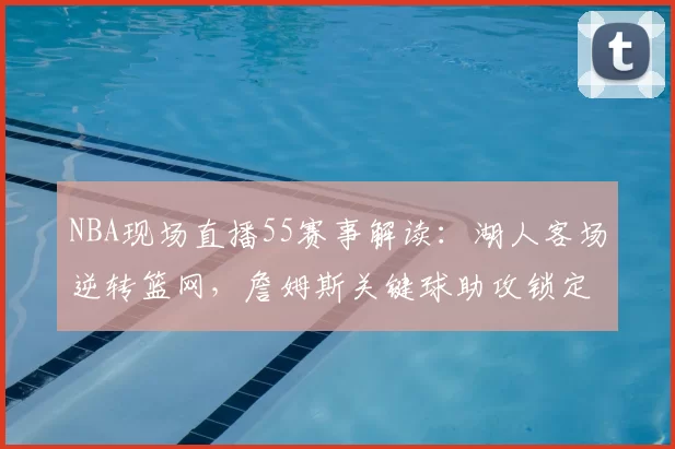 NBA现场直播55赛事解读:湖人客场逆转篮网,詹姆斯关键球助攻锁定胜局