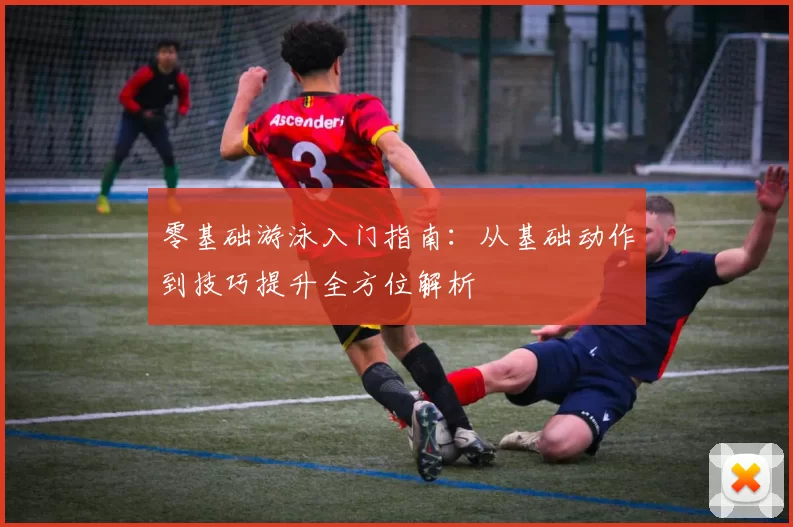 零基础游泳入门指南：从基础动作到技巧提升全方位解析