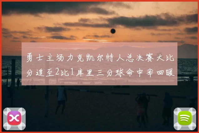 勇士主场力克凯尔特人总决赛大比分追至2比1库里三分球命中率回暖
