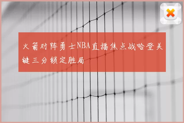 火箭对阵勇士NBA直播焦点战哈登关键三分锁定胜局