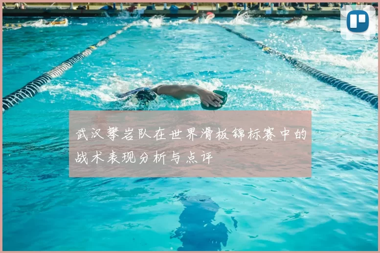 武汉攀岩队在世界滑板锦标赛中的战术表现分析与点评