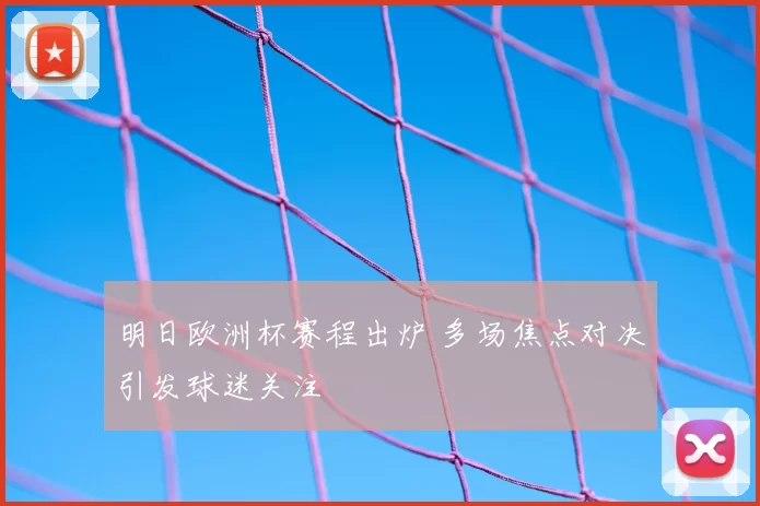 明日欧洲杯赛程出炉 多场焦点对决引发球迷关注