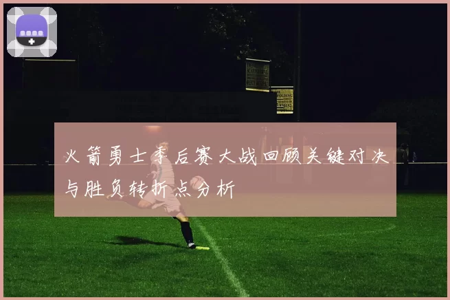 火箭勇士季后赛大战回顾关键对决与胜负转折点分析