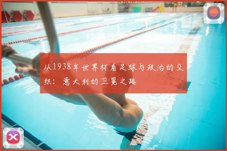 从1938年世界杯看足球与政治的交织：意大利的卫冕之路