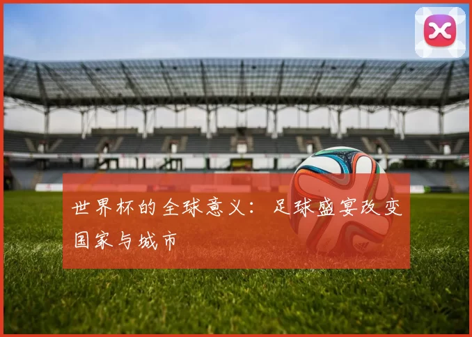 世界杯的全球意义:足球盛宴改变国家与城市
