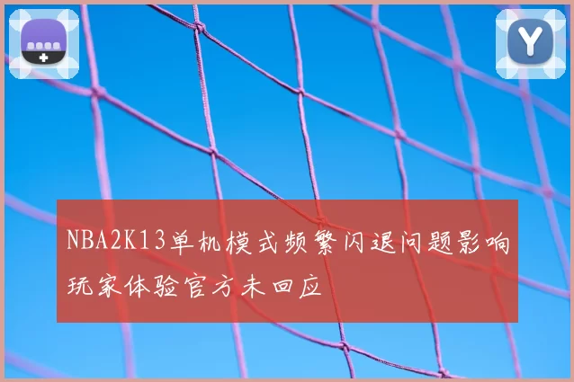 NBA2K13单机模式频繁闪退问题影响玩家体验官方未回应