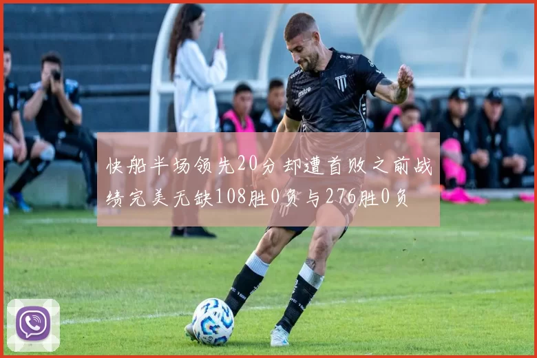 快船半场领先20分却遭首败之前战绩完美无缺108胜0负与276胜0负
