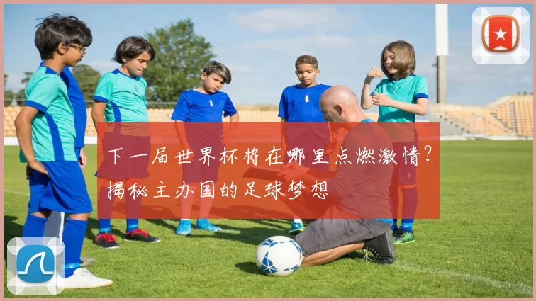 下一届世界杯将在哪里点燃激情？揭秘主办国的足球梦想