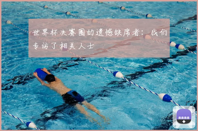 世界杯决赛圈的遗憾缺席者:我们专访了相关人士