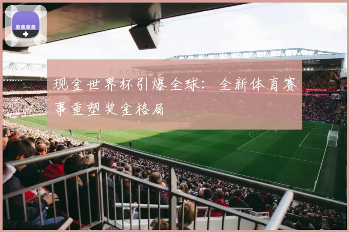 现金世界杯引爆全球:全新体育赛事重塑奖金格局