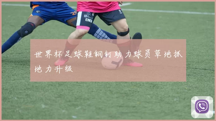 世界杯足球鞋钢钉助力球员草地抓地力升级