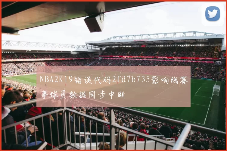 NBA2K19错误代码2fd7b735影响线赛事球员数据同步中断