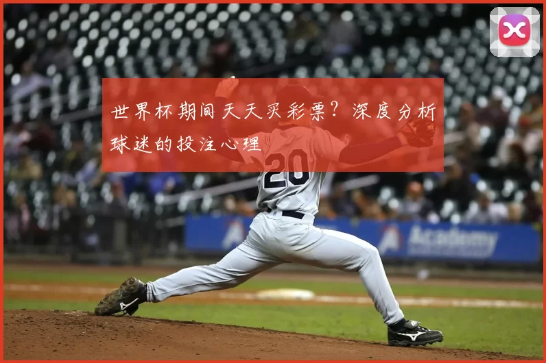 世界杯期间天天买彩票?深度分析球迷的投注心理