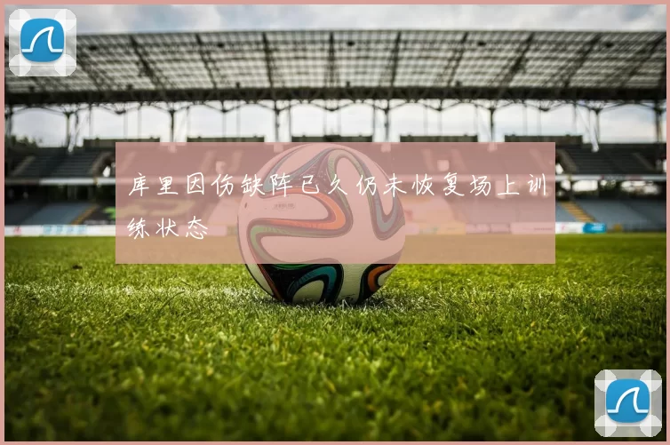 库里因伤缺阵已久仍未恢复场上训练状态