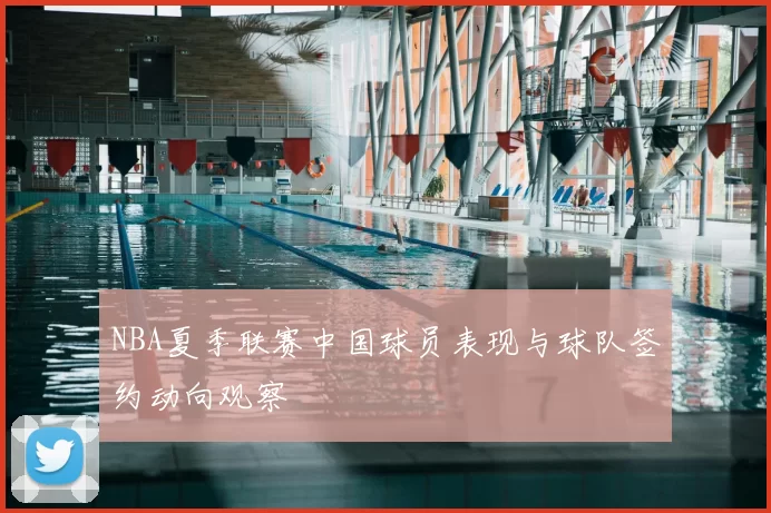 NBA夏季联赛中国球员表现与球队签约动向观察