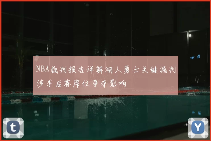 NBA裁判报告详解湖人勇士关键漏判涉季后赛席位争夺影响