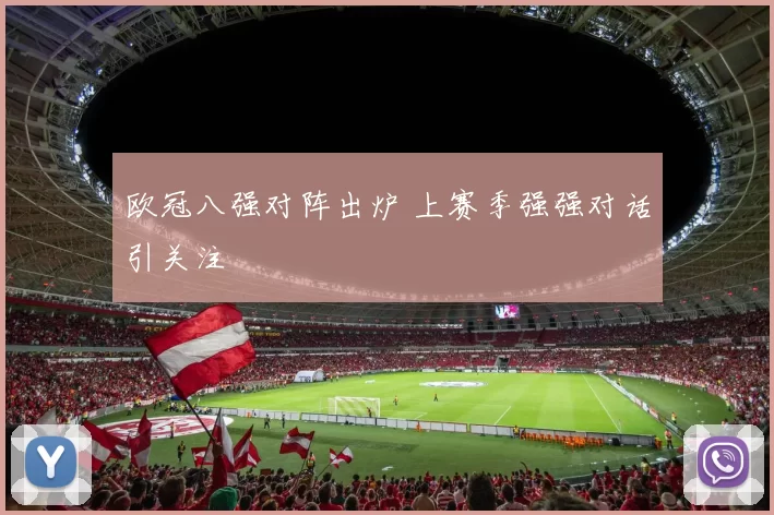 欧冠八强对阵出炉 上赛季强强对话引关注
