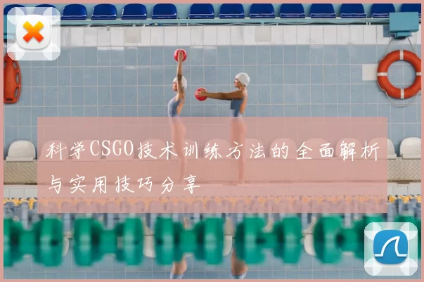 科学CSGO技术训练方法的全面解析与实用技巧分享