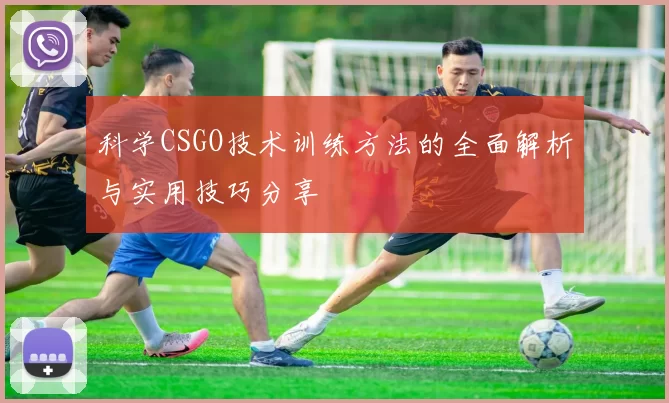 科学CSGO技术训练方法的全面解析与实用技巧分享
