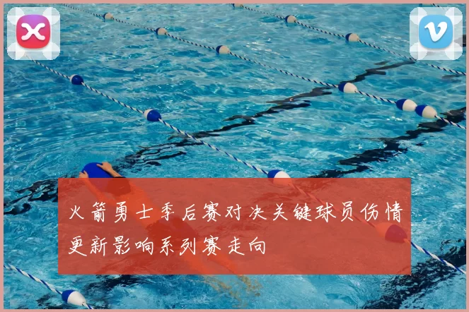 火箭勇士季后赛对决关键球员伤情更新影响系列赛走向