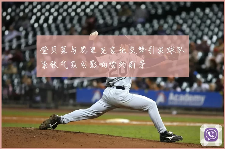 登贝莱与恩里克言论交锋引发球队紧张气氛或影响续约前景