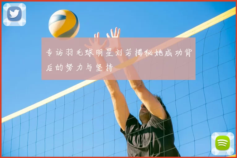 专访羽毛球明星刘芳揭秘她成功背后的努力与坚持